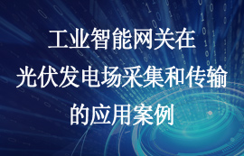 工業(yè)智能網(wǎng)關(guān)在光伏發(fā)電場(chǎng)采集和傳輸?shù)膽?yīng)用案例